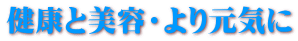 健康と美容・より元気に 
